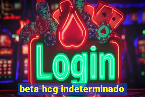 beta hcg indeterminado